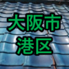 大阪市港区の雨漏り修理や屋根修理！愛の現場レポート！