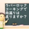 ラバーロック・コーキングや瓦止めで雨漏りは直りますか？